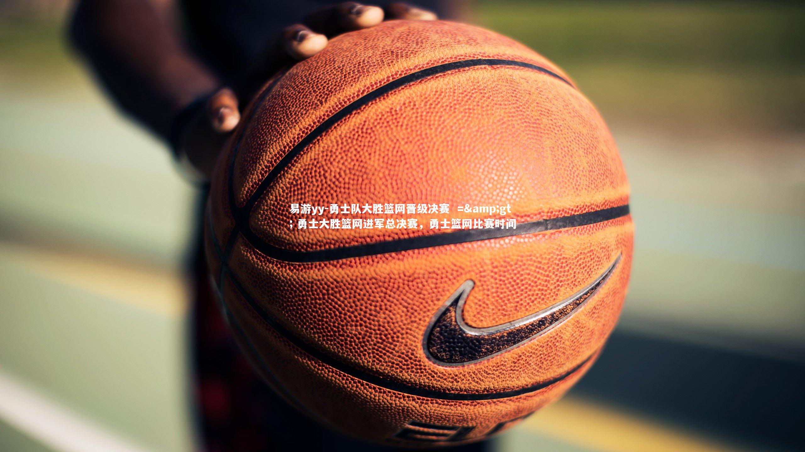 易游yy-勇士队大胜篮网晋级决赛  => 勇士大胜篮网进军总决赛，勇士篮网比赛时间