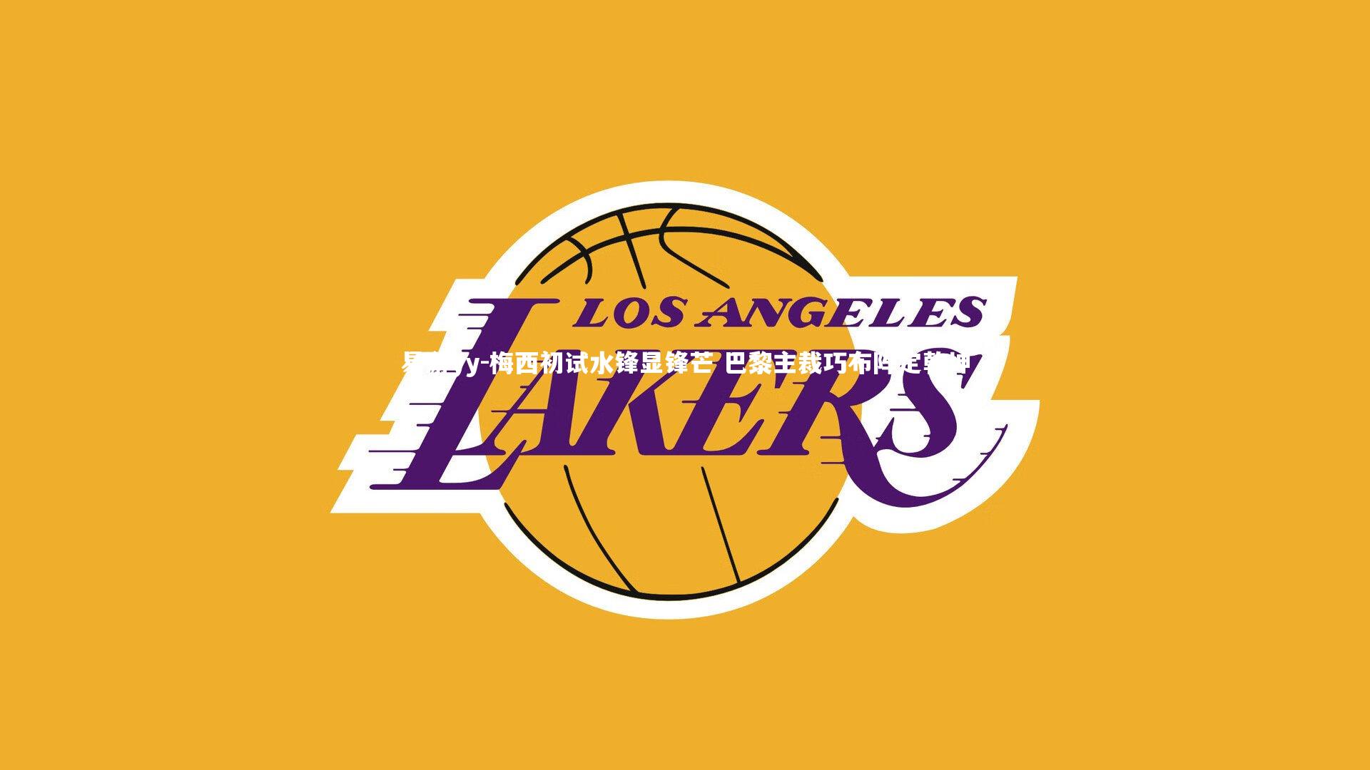 易游yy-梅西初试水锋显锋芒 巴黎主裁巧布阵定乾坤